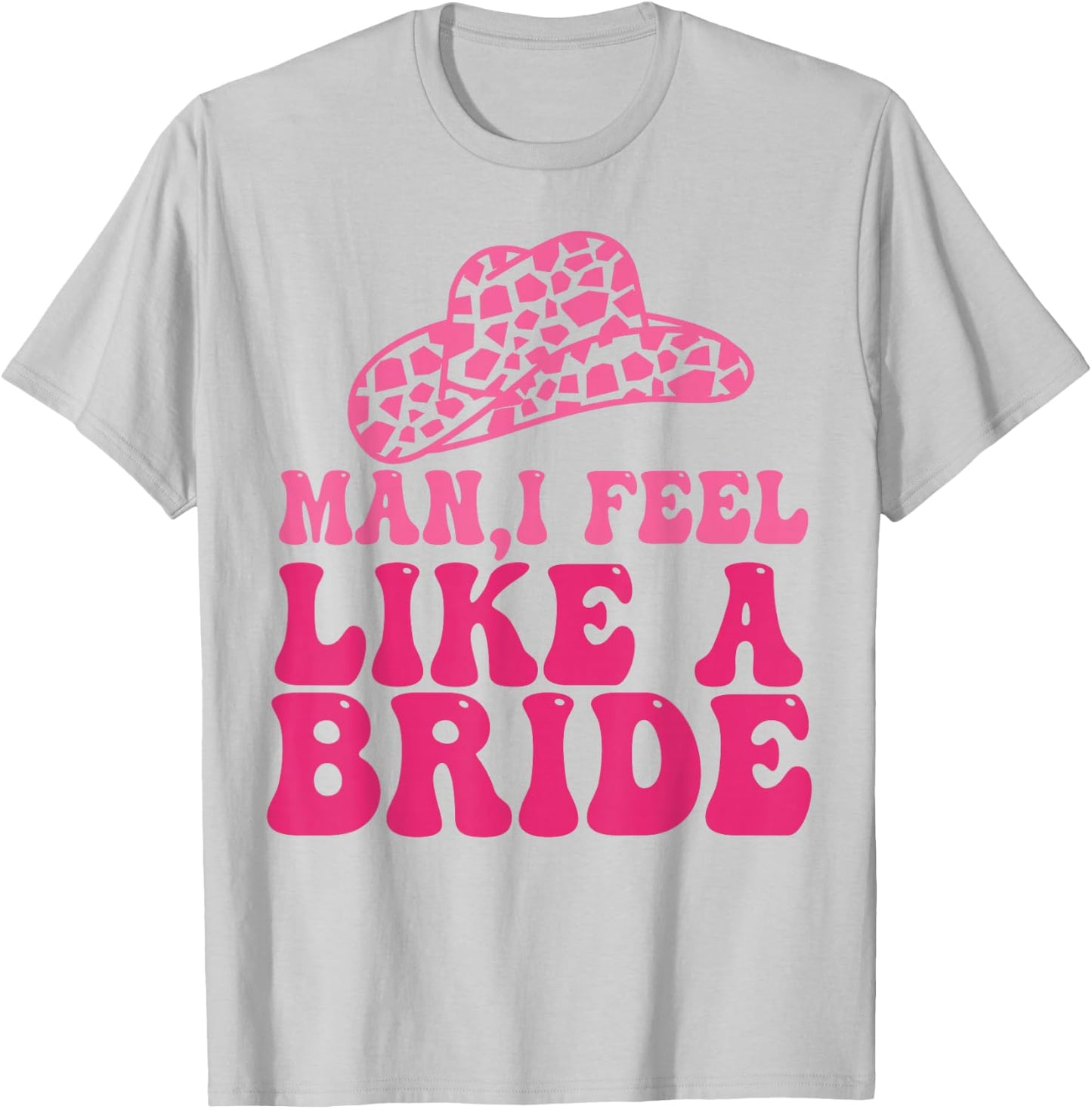 Man I Feel Like A Bride Women Cowboy Hat Western Cowgirl T-Shirt - T-Shirt | Ash