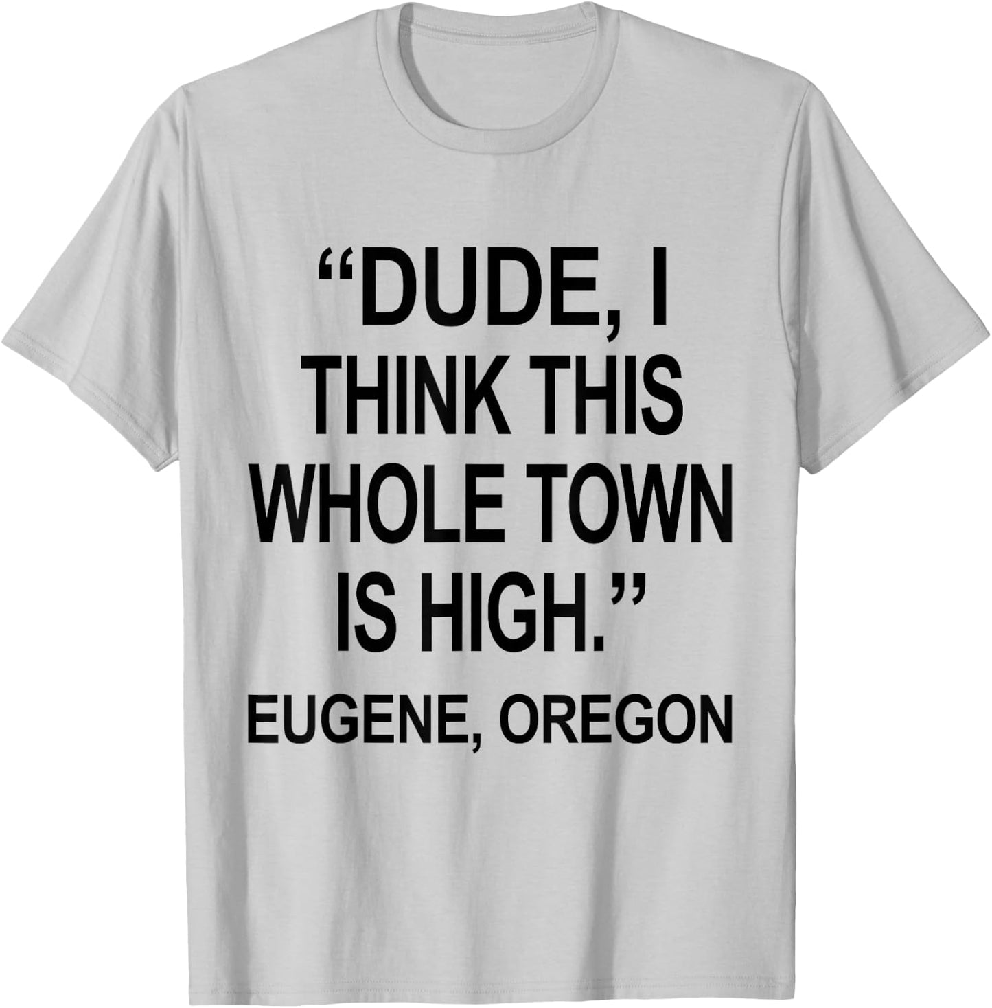 Dude I Think This Whole Town is High Eugene Oregon Funny T-Shirt - T-Shirt | Ash