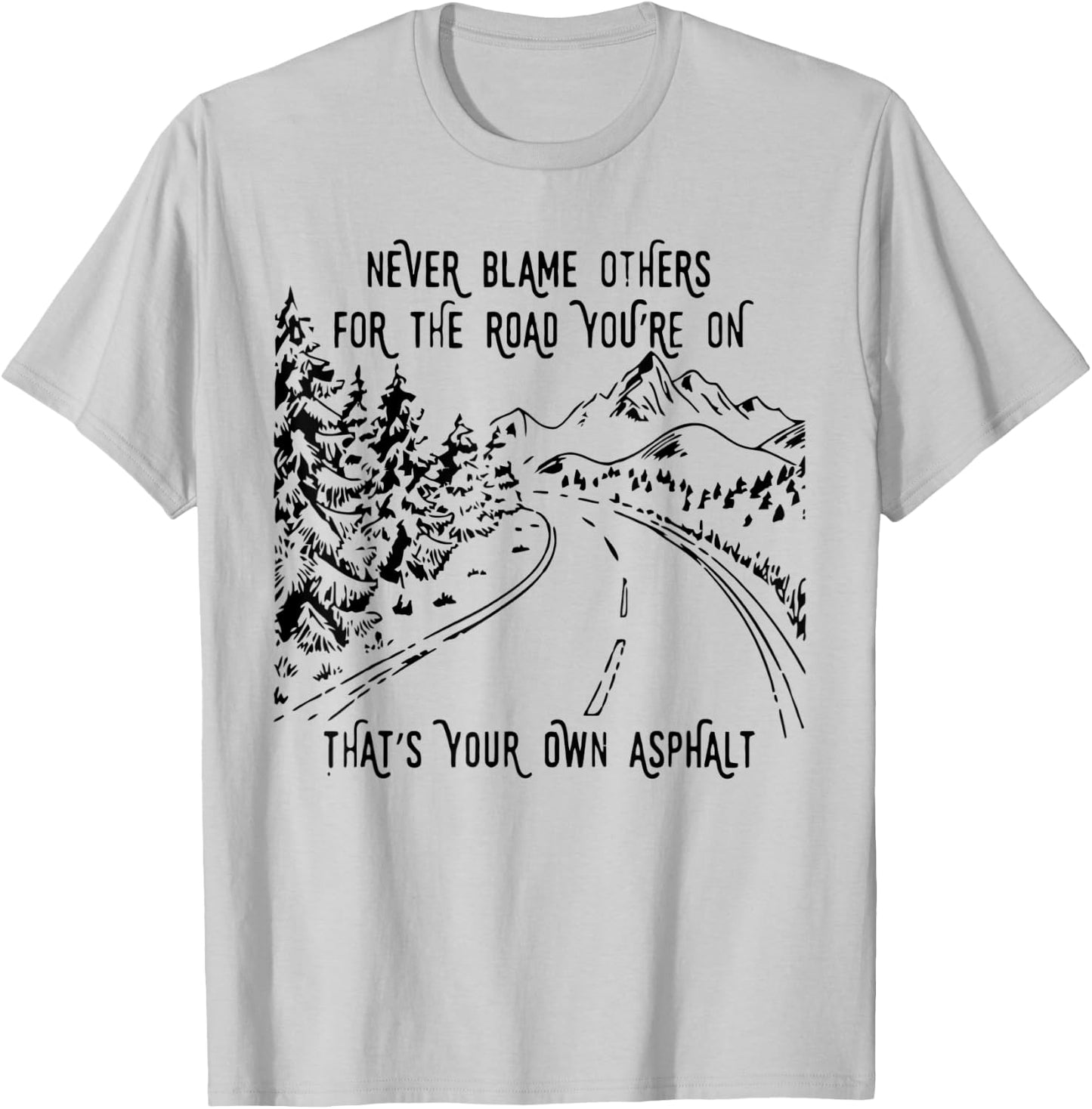 Never Blame Others For The Road You're On That's Your Own T-Shirt - T-Shirt | Ash