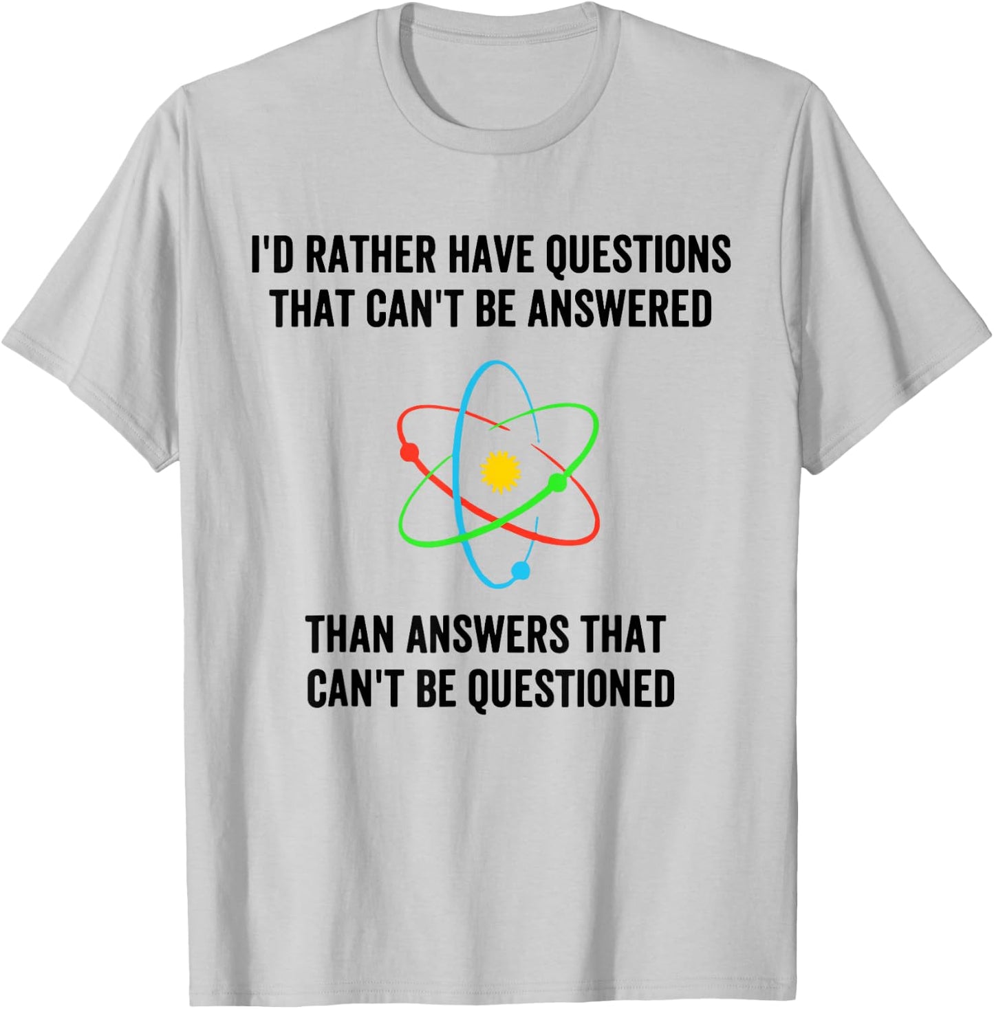 I'd Rather Have Questions That Can't Be Answered Then Answer T-Shirt - T-Shirt | Ash