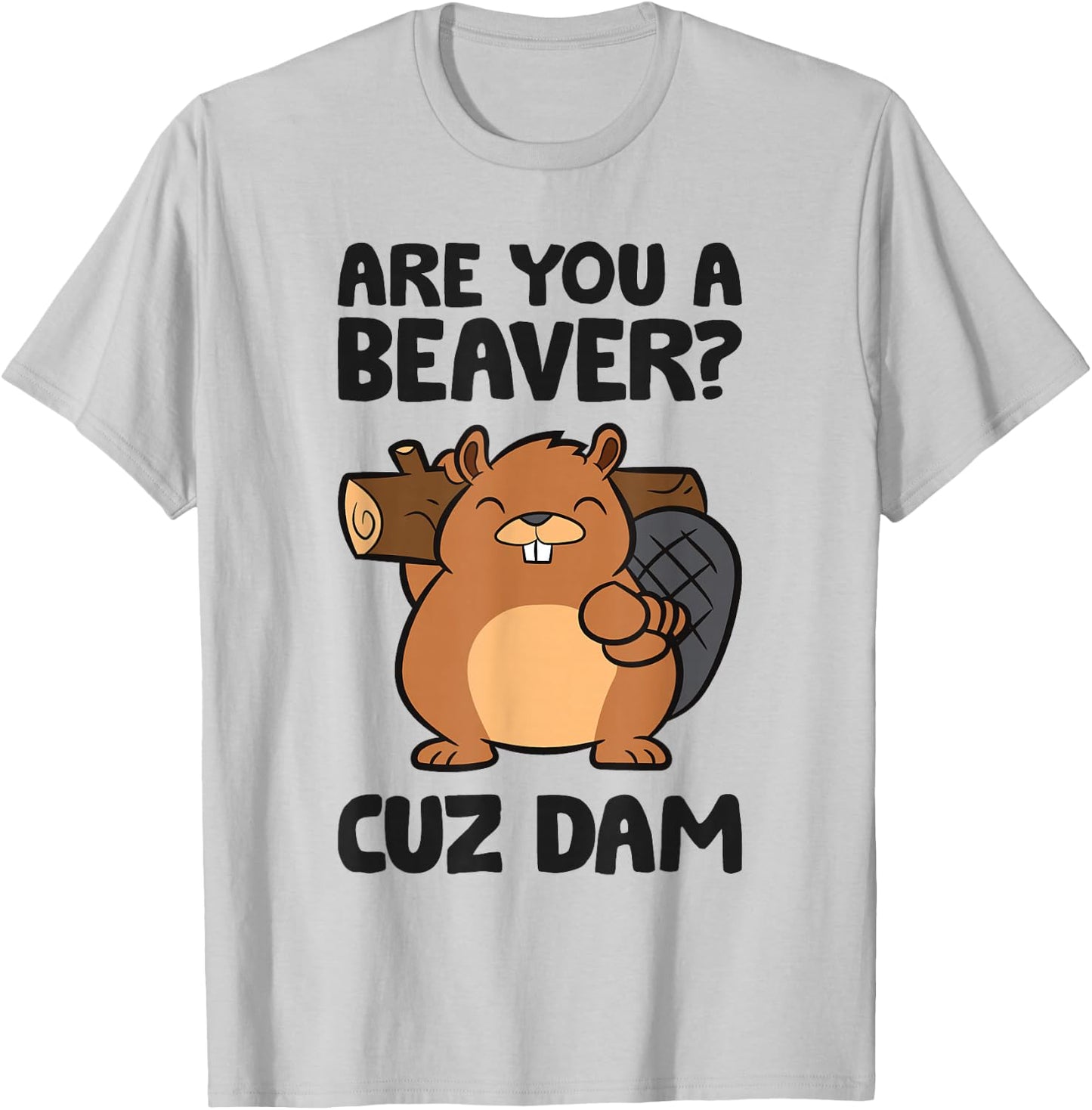 Beaver Dam Rodent Are You A Beaver? Cuz Dam T-Shirt - T-Shirt | Ash
