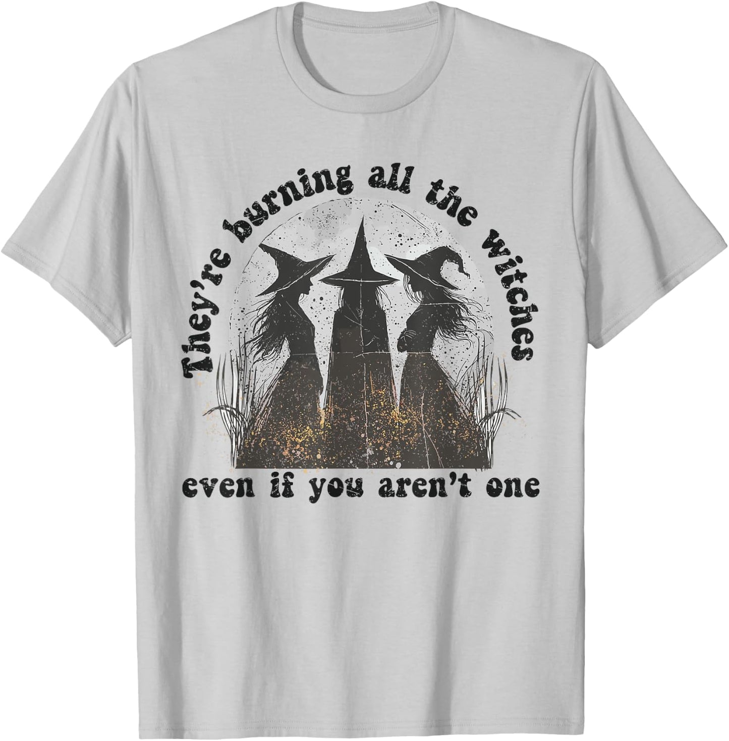 They're Burning All The Witches Even If You Aren't One T-Shirt - T-Shirt | Ash