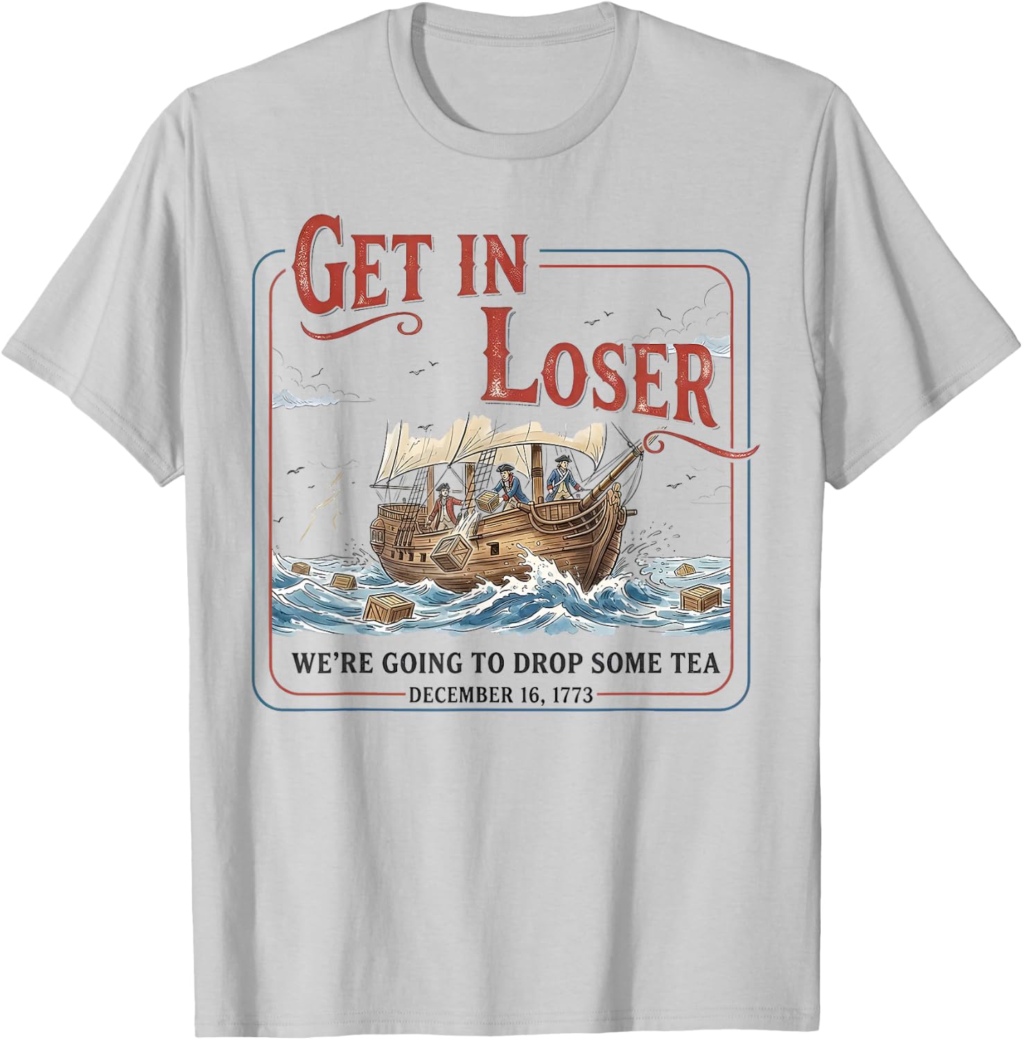 Get in Loser We’re Going to Drop Some Tea Funny Patriotic T-Shirt - T-Shirt | Ash