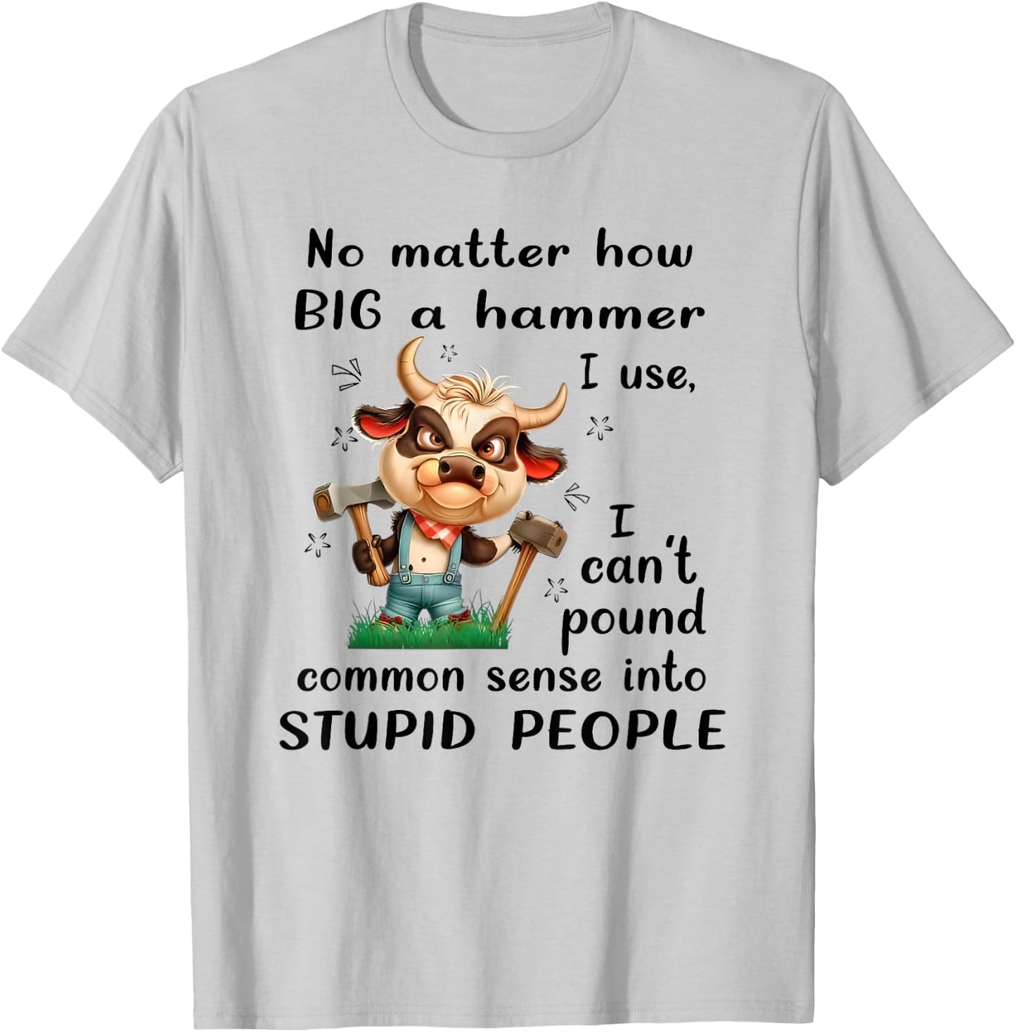 No Matter How Big a Hammer I Use I Can't Pound Common Sense T-Shirt - T-Shirt | Ash