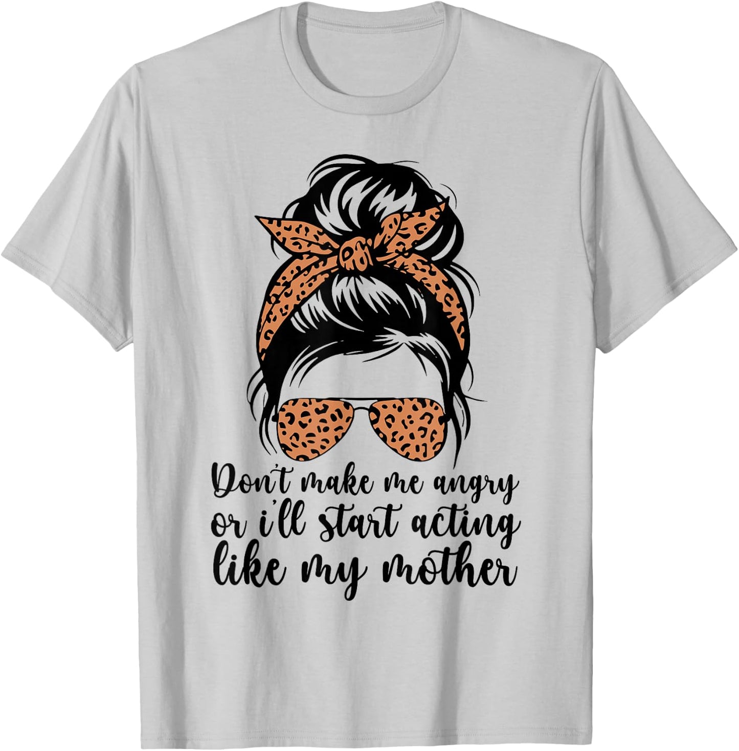 Don't Make Me Angry Or I'll Start Acting Like My Mother Mom T-Shirt - T-Shirt | Ash