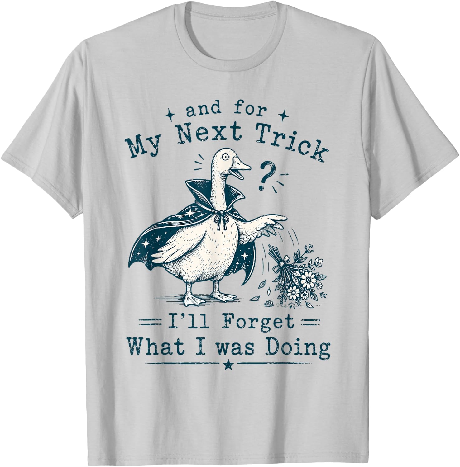 and for My Next Trick I’ll Forget What I was Doing Goose T-Shirt - T-Shirt | Ash