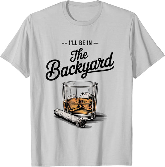 I'll Be in The Backyard Funny Bourbon Cigar Lover T-Shirt - T-Shirt | Ash