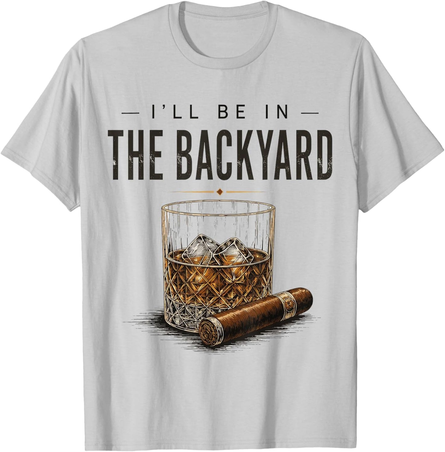 I'll Be in The Backyard Funny Bourbon Cigar Lover T-Shirt - T-Shirt | Ash