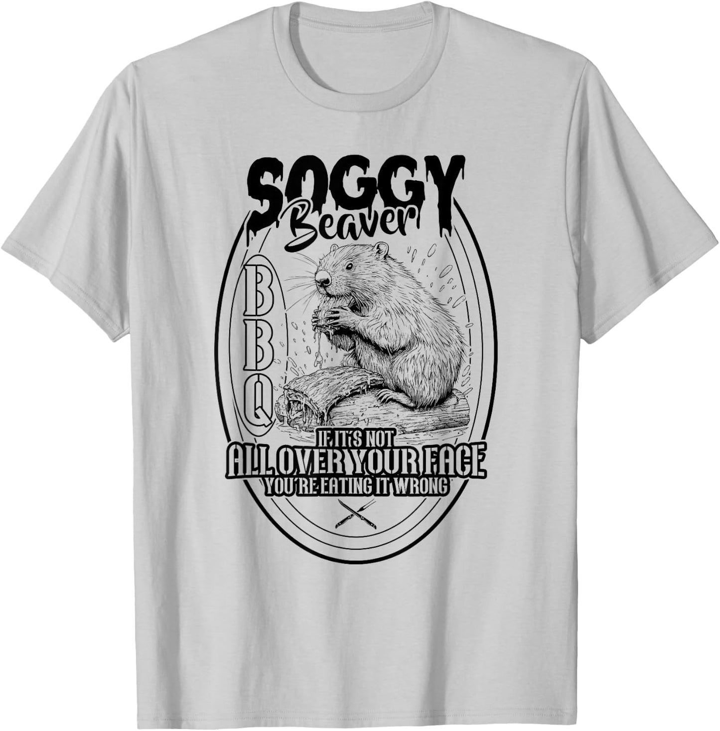 Soggy Beaver BBQ If It's Not All Over Your Face Beaver T-Shirt - T-Shirt | Ash