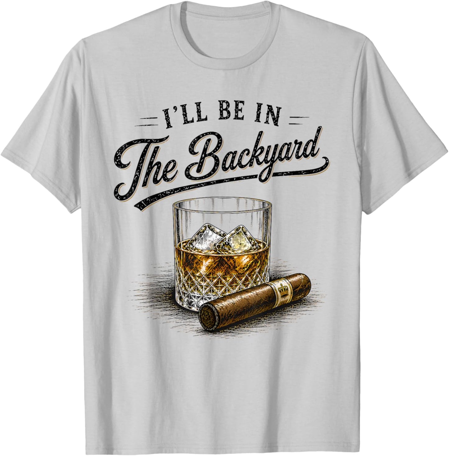 I'll Be in The Backyard Funny Bourbon Cigar Lovers T-Shirt - T-Shirt | Ash