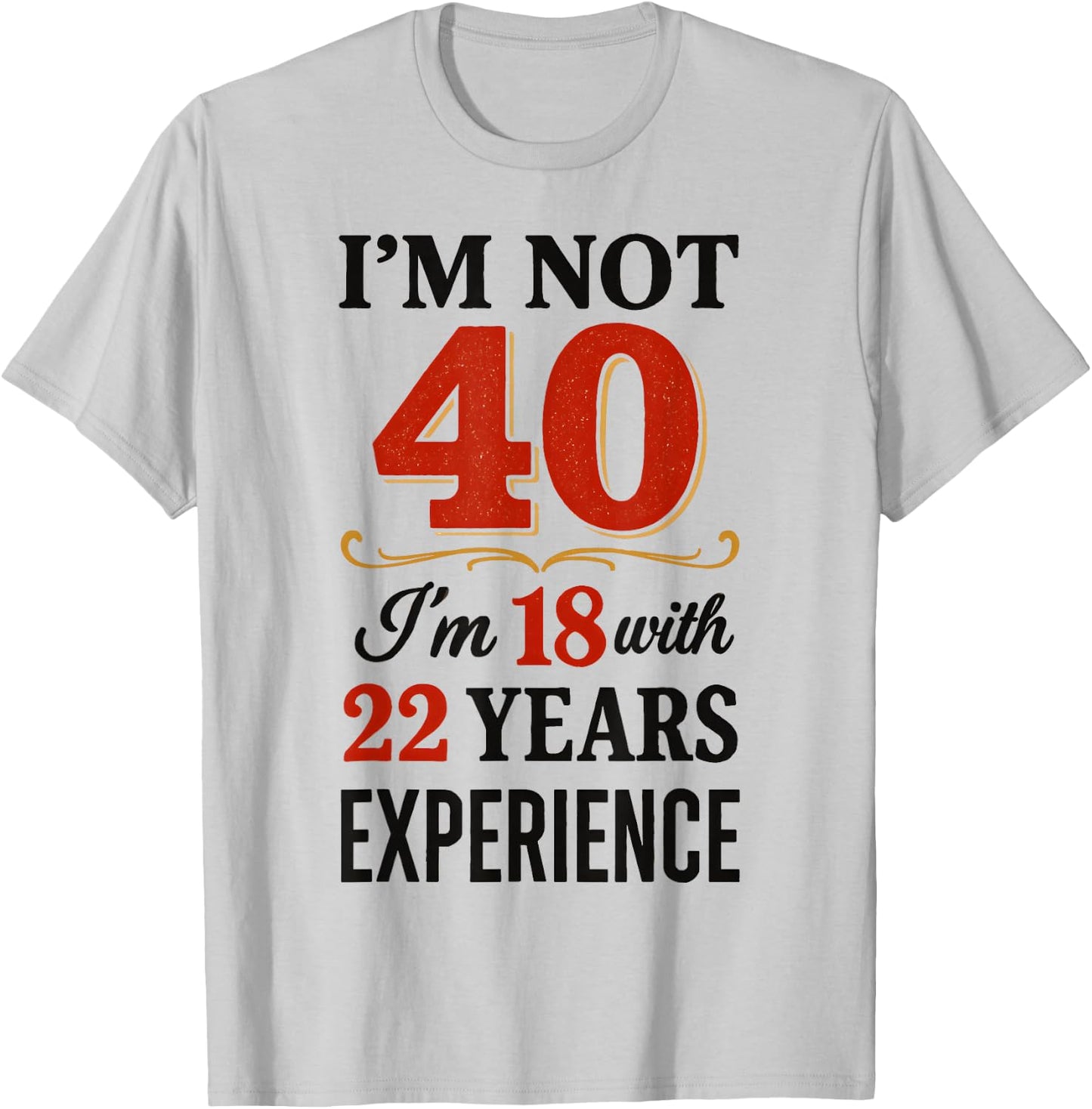 Je ne suis Pas 40 im 18 avec 22 Ans d'expérience T-Shirt - T-Shirt | Ash