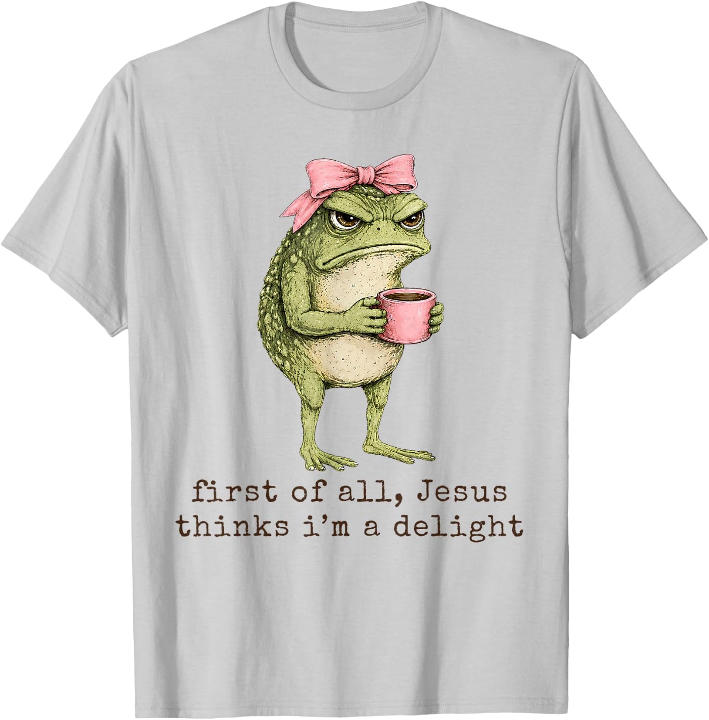 First of All Jesus Thinks I'm A Delight Angry Frog Sarcastic T-Shirt - T-Shirt | Ash