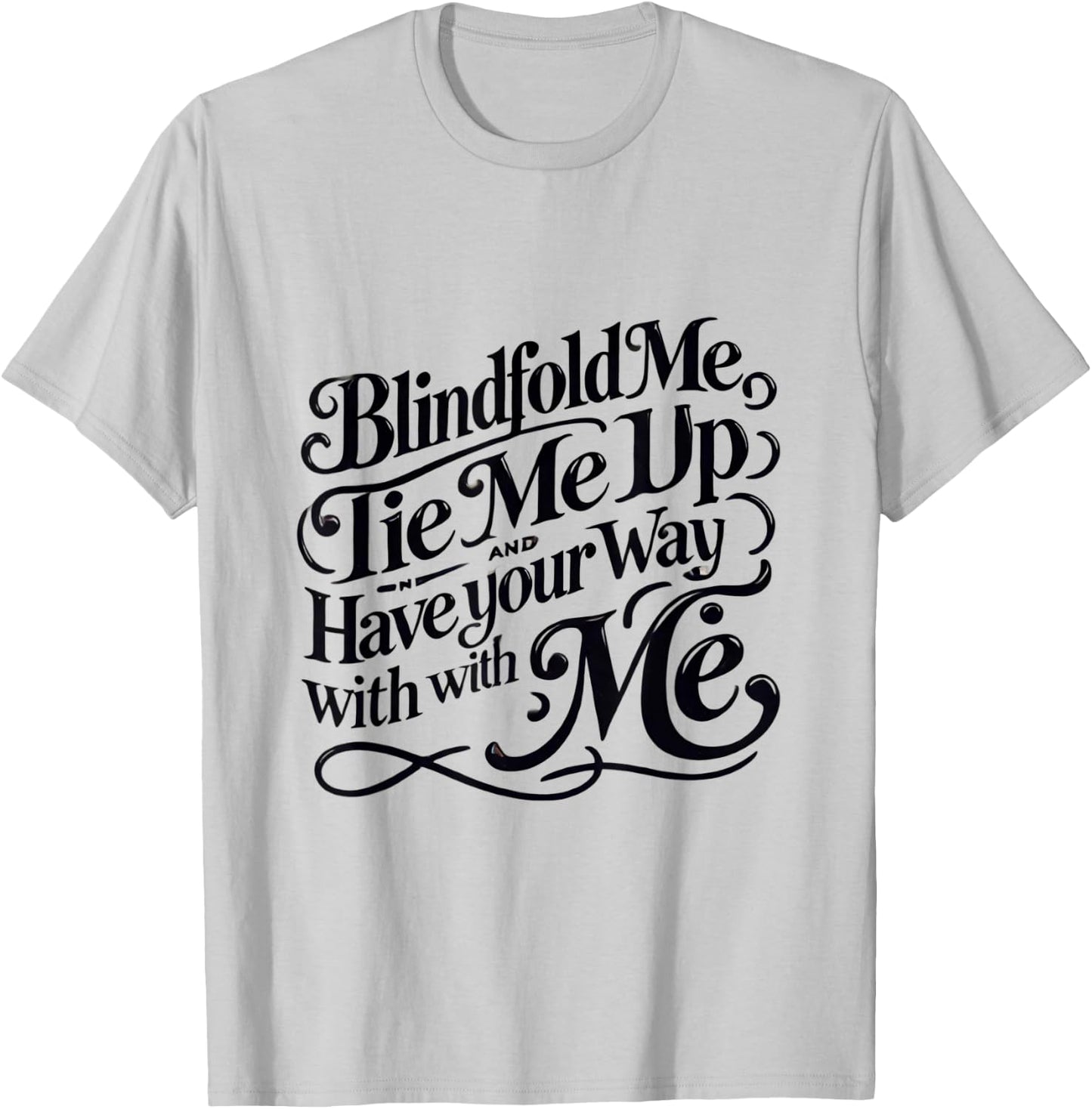 Blindfold Me, Tie Me Up and Have Your Way With Me | Naughty T-Shirt - T-Shirt | Ash