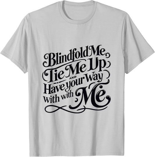 Blindfold Me, Tie Me Up and Have Your Way With Me | Naughty T-Shirt - T-Shirt | Ash
