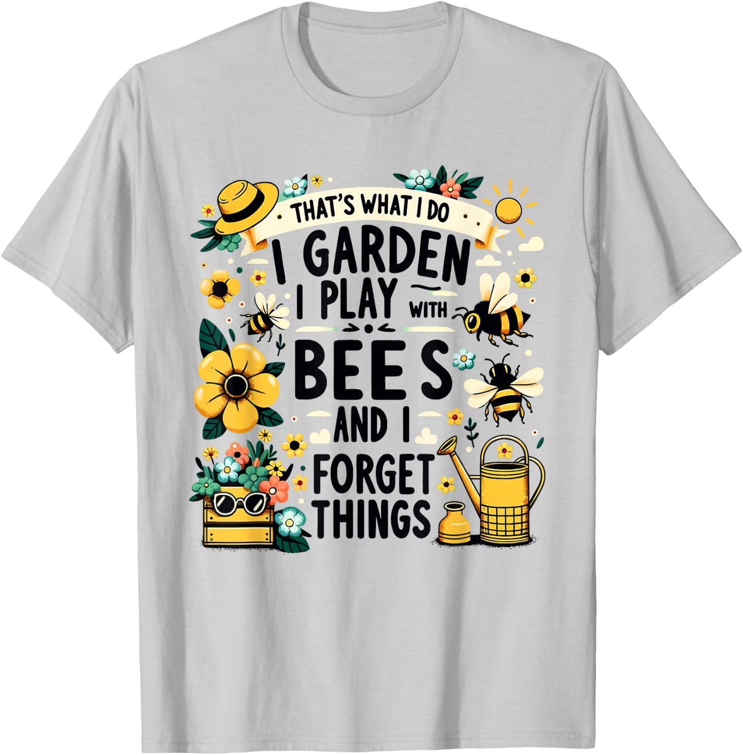 That's What I Do I Garden I Play With Bees & I Forget Things T-Shirt - T-Shirt | Ash