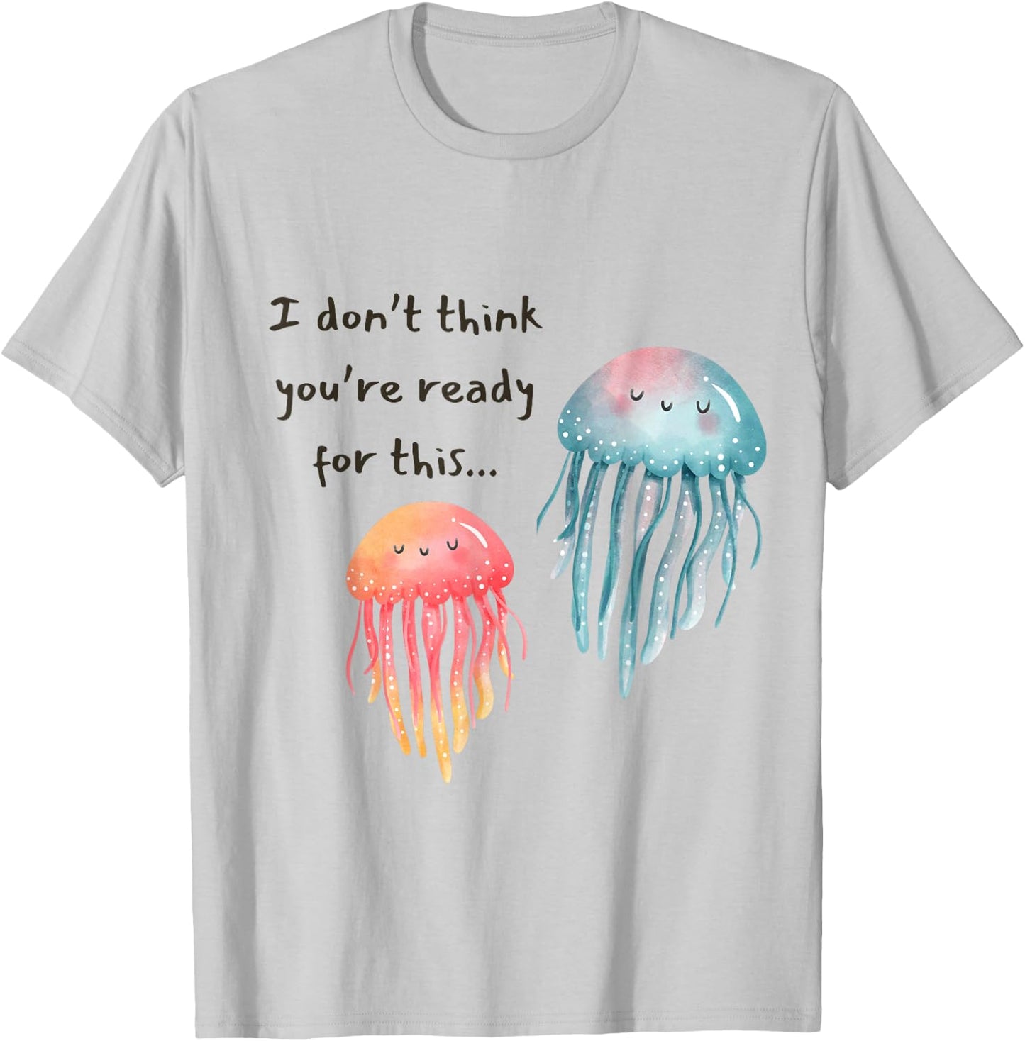 I Don't Think You're Ready for This Jelly Funny Jellyfish T-Shirt - T-Shirt | Ash
