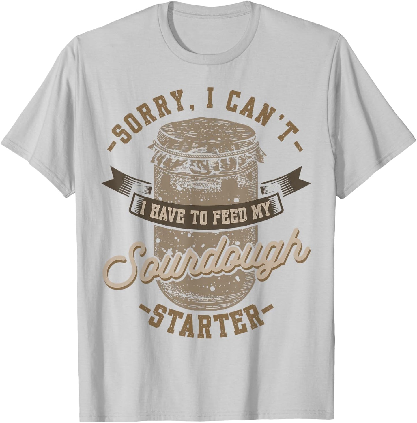 Sorry I Can't I Have To Feed My Sourdough Starter T-Shirt - T-Shirt | Ash