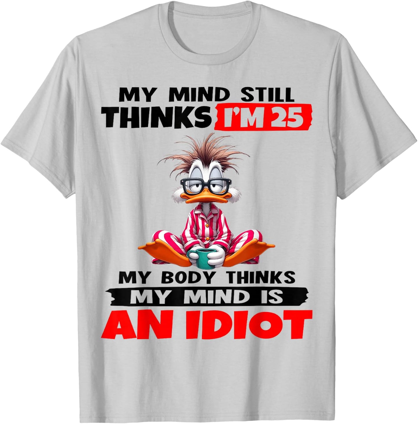 My Mind Still Thinks I'm 25 My Body Thinks My Mind is an T-Shirt - T-Shirt | Ash