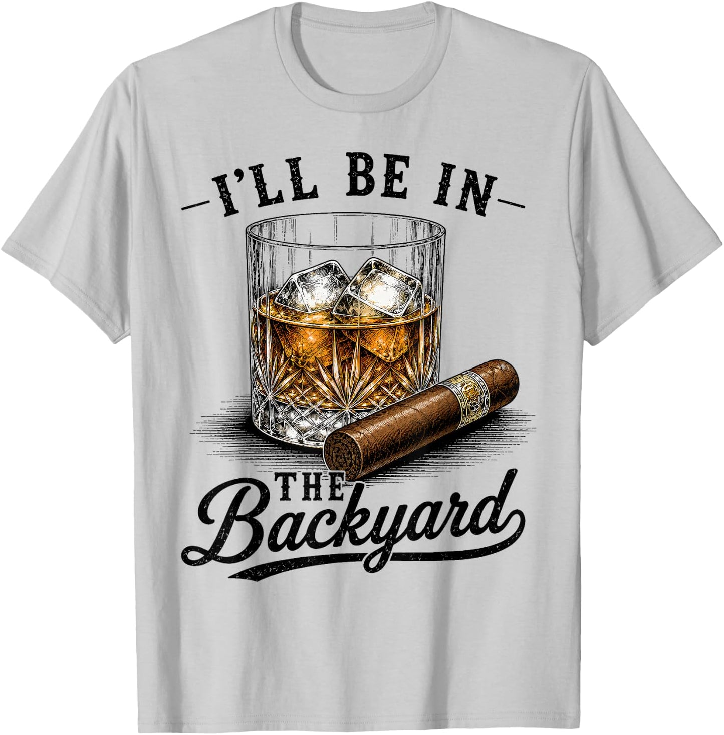 I'll Be in The Backyard Funny Cigar and Bourbon Lovers Dad T-Shirt - T-Shirt | Ash