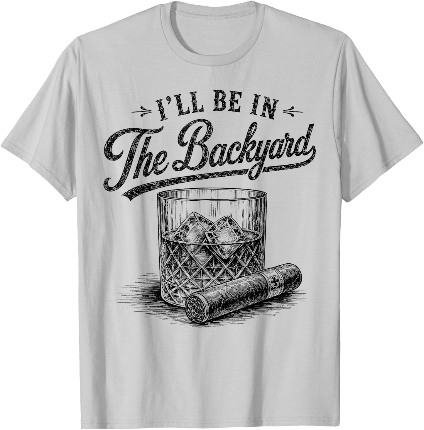 I'll Be in The Backyard Funny Bourbon Cigar Lover T-Shirt - T-Shirt | Ash