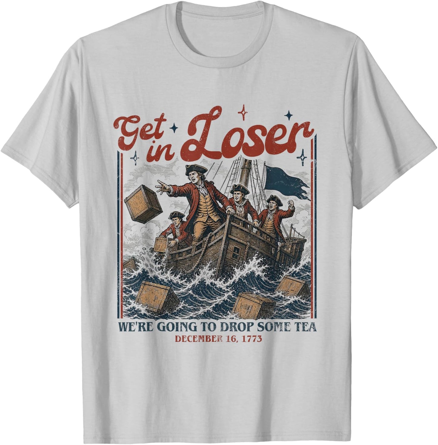 Get in Loser We're Going to Drop Some Boston Tea 4th of July T-Shirt - T-Shirt | Ash