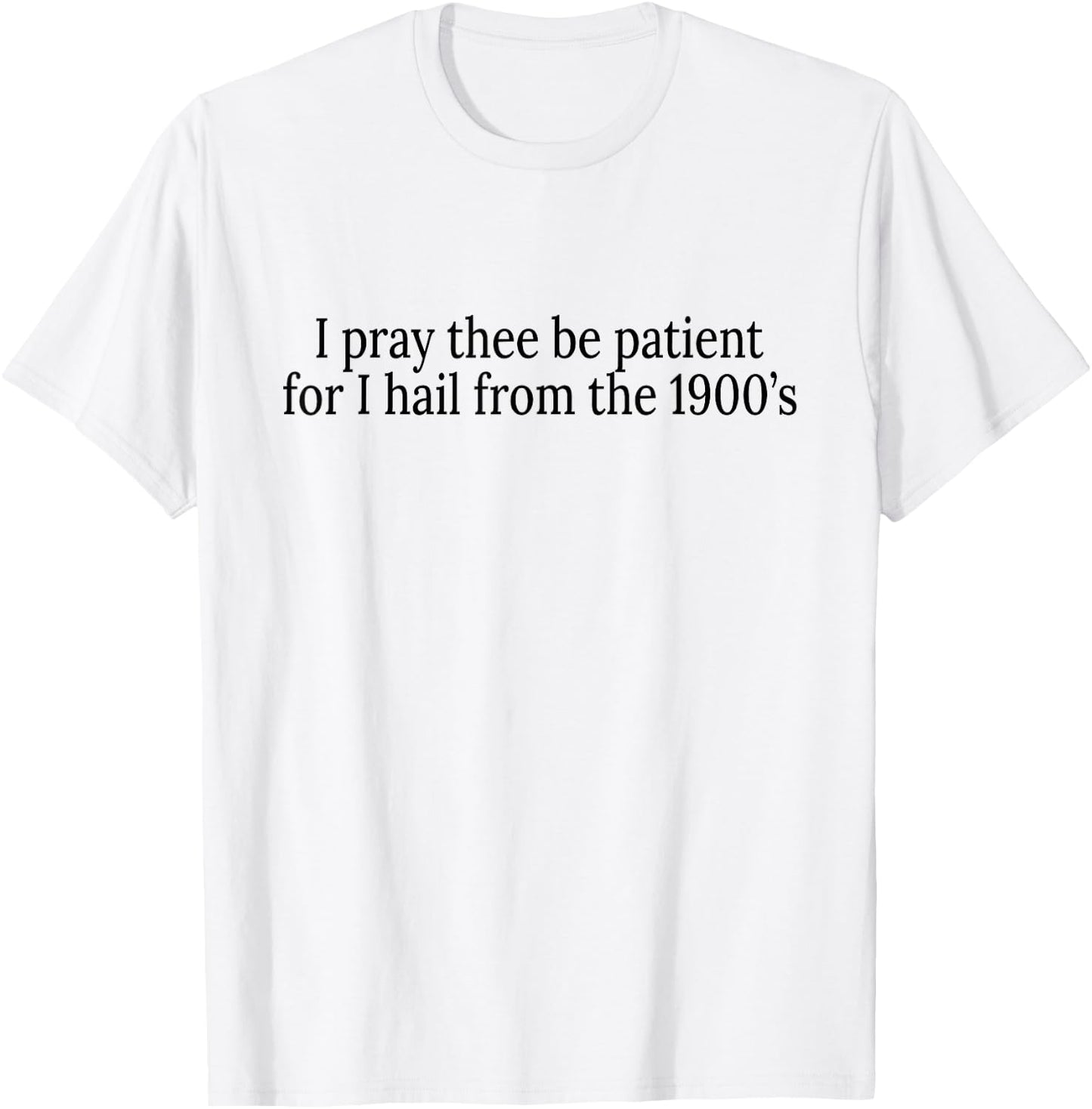 I Pray Thee Be Patient For I Hail From The 1900's T-Shirt - T-Shirt | White