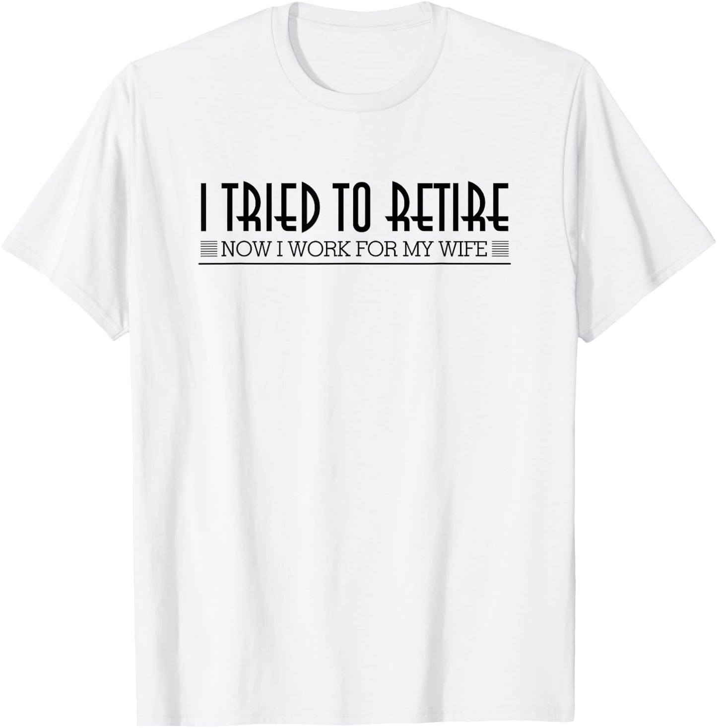Retirement I Tried To Retire Now I Work For My Wife Shirt T-Shirt - T-Shirt | White