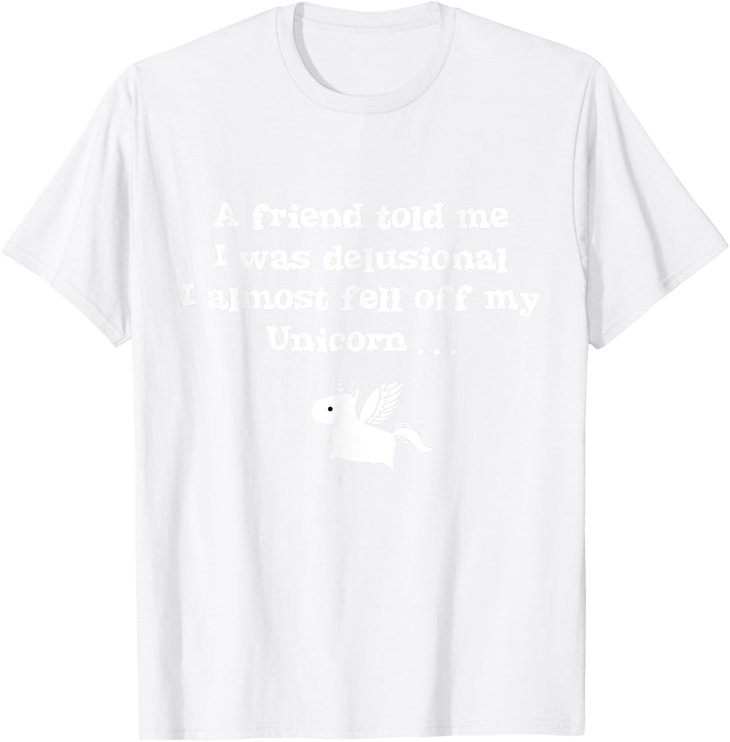 Friend Told Me I Was Delusional I Almost Fell Off My Unicorn T-Shirt - T-Shirt | White