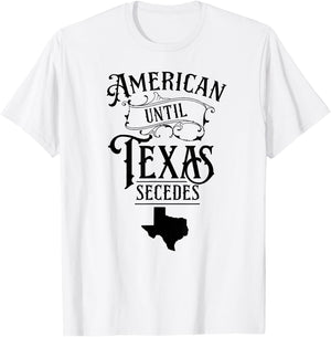 American Until Texas Secedes Sayings Texan State Pride T-Shirt - T-Shirt | White