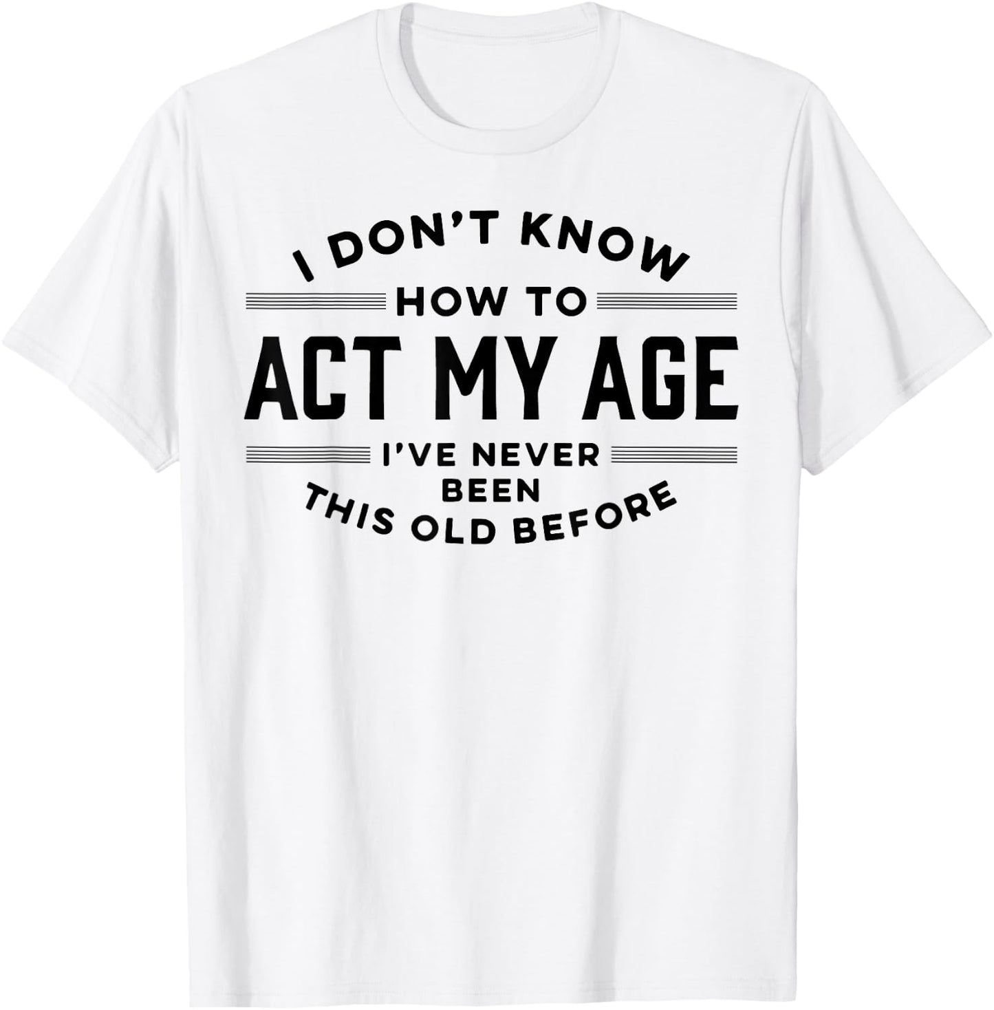 I Do Not Know How To Act My Age I Have Never Been This Old T-Shirt - T-Shirt | White