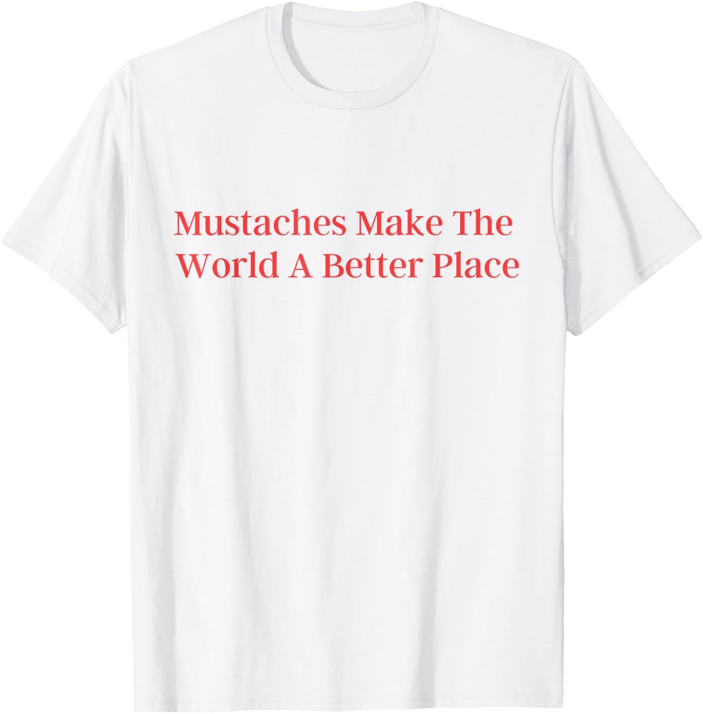Mustaches Make The World A Better Place funny moustache love T-Shirt - T-Shirt | White