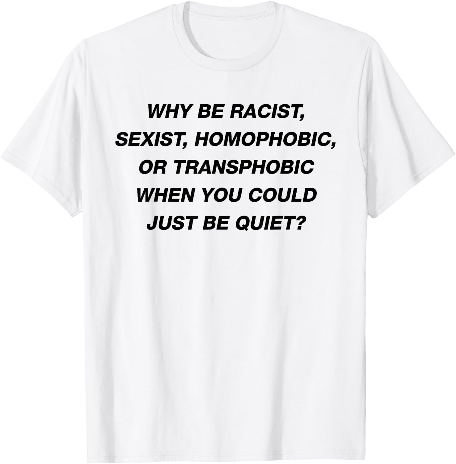 WHY BE RACIST SEXIST HOMOPHOBIC I JUST BE QUIET. Diversity T-Shirt - T-Shirt | White