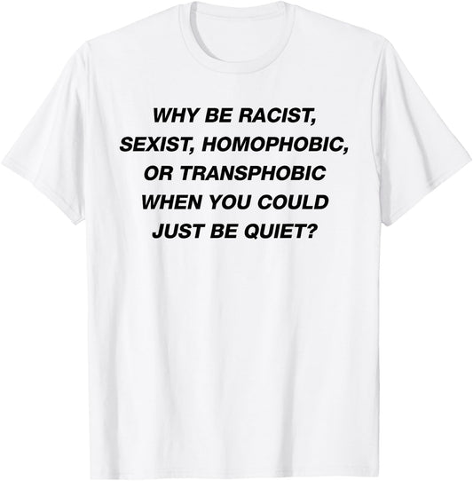 WHY BE RACIST SEXIST HOMOPHOBIC I JUST BE QUIET. Diversity T-Shirt - T-Shirt | White