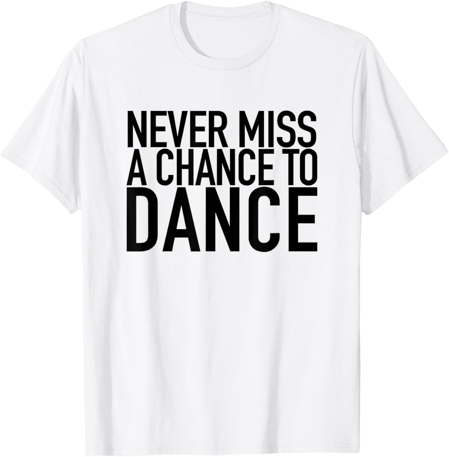 Never Miss A Chance To Dance - Motivational Quote T-Shirt - T-Shirt | White