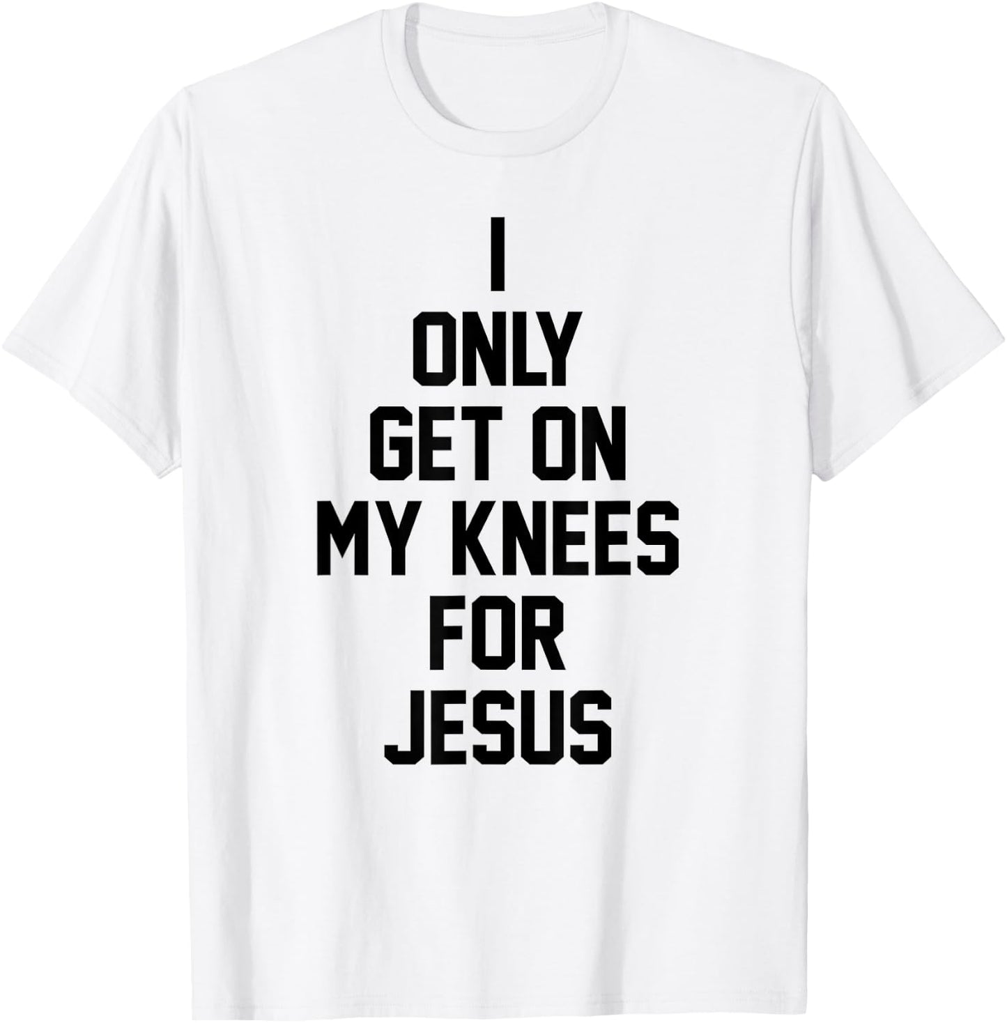 I Only Get On My Knees For Jesus T-Shirt - T-Shirt | White