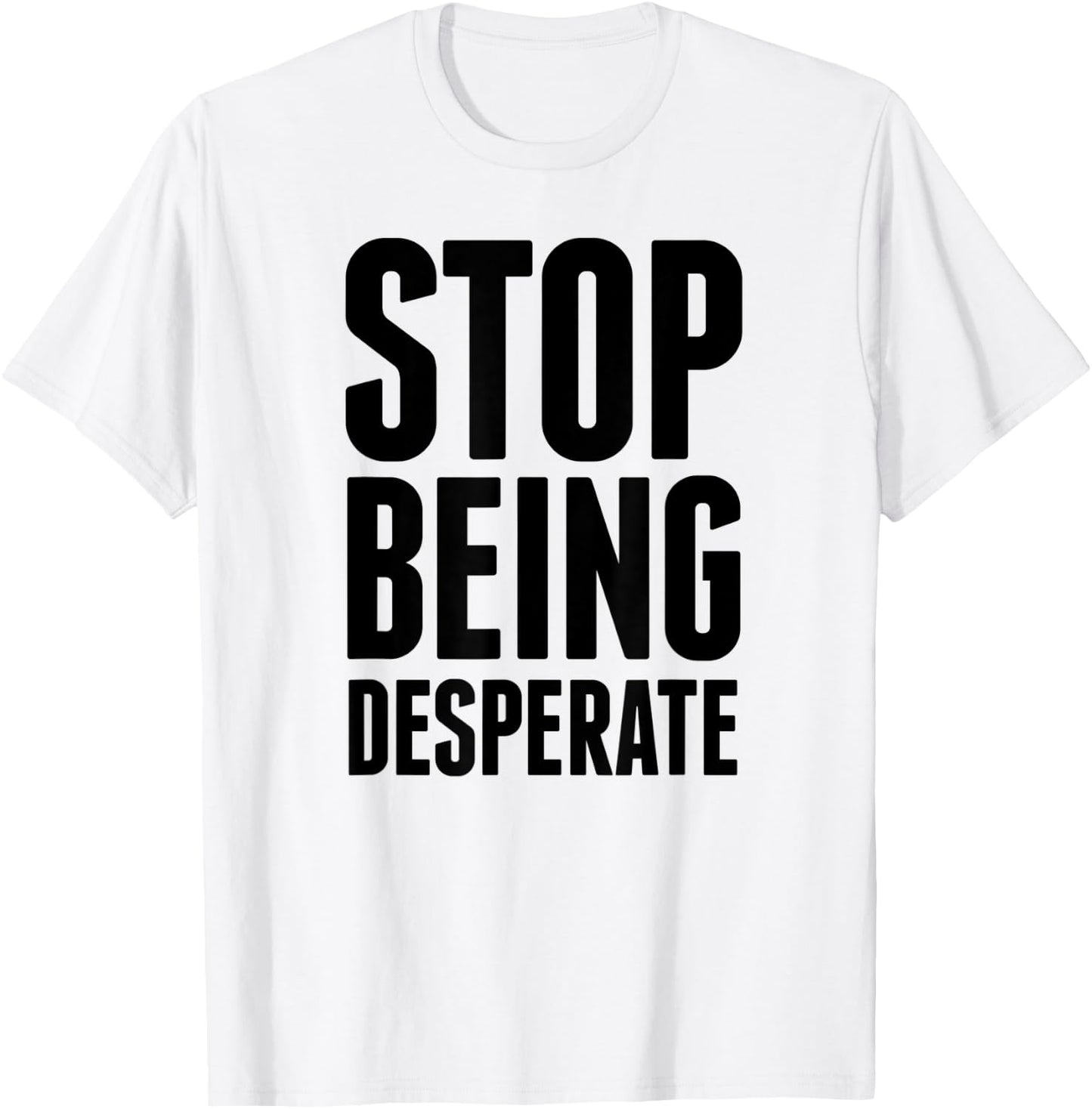 Stop Being Desperate T-Shirt - T-Shirt | White