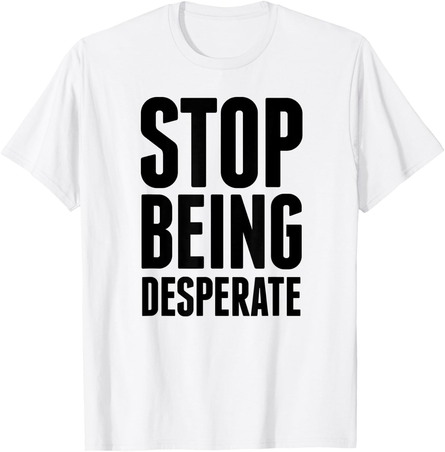 Stop Being Desperate T-Shirt - T-Shirt | White