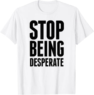 Stop Being Desperate T-Shirt - T-Shirt | White