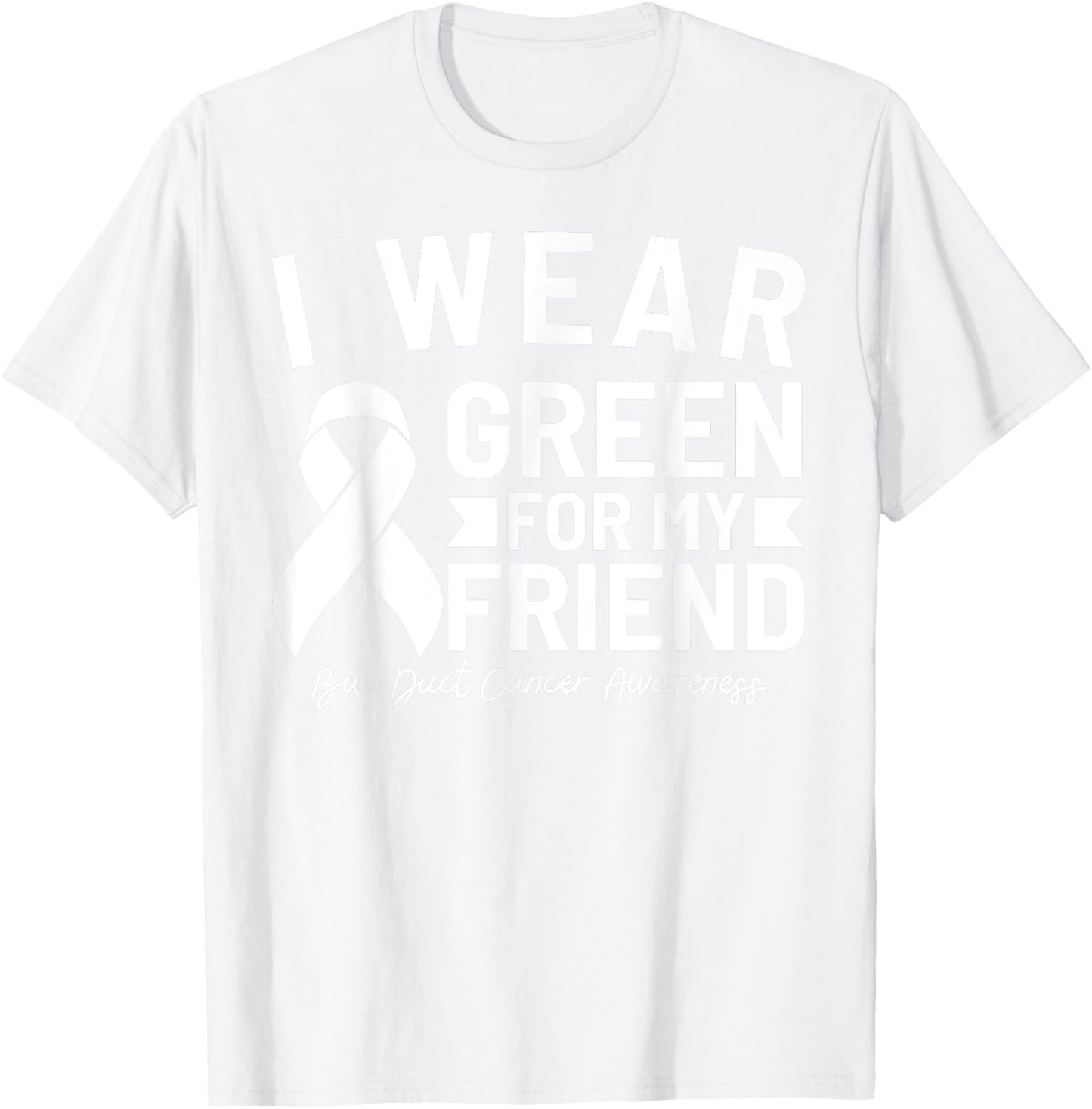 Bile Duct Cancer Awareness I Wear Green For My Friend T-Shirt - T-Shirt | White