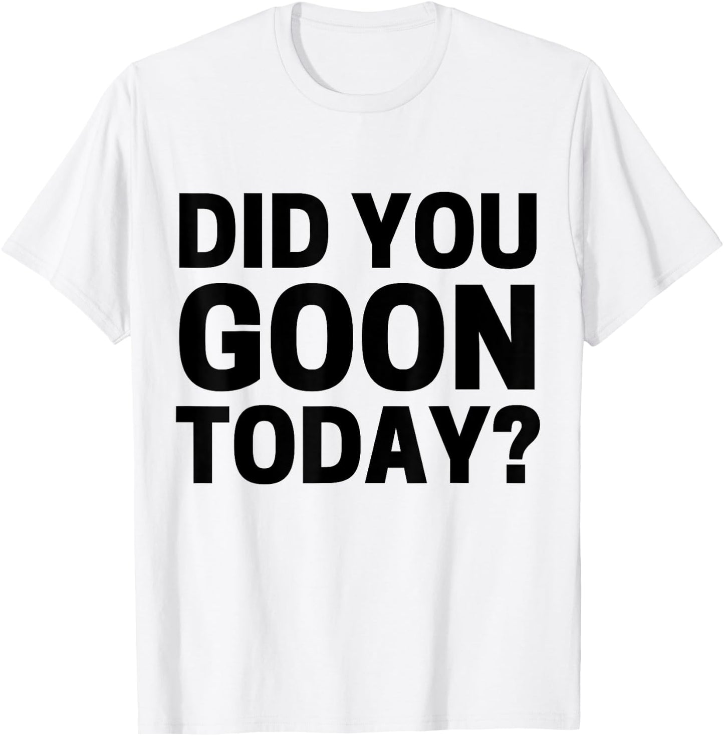 Did You Goon Today T-Shirt - T-Shirt | White