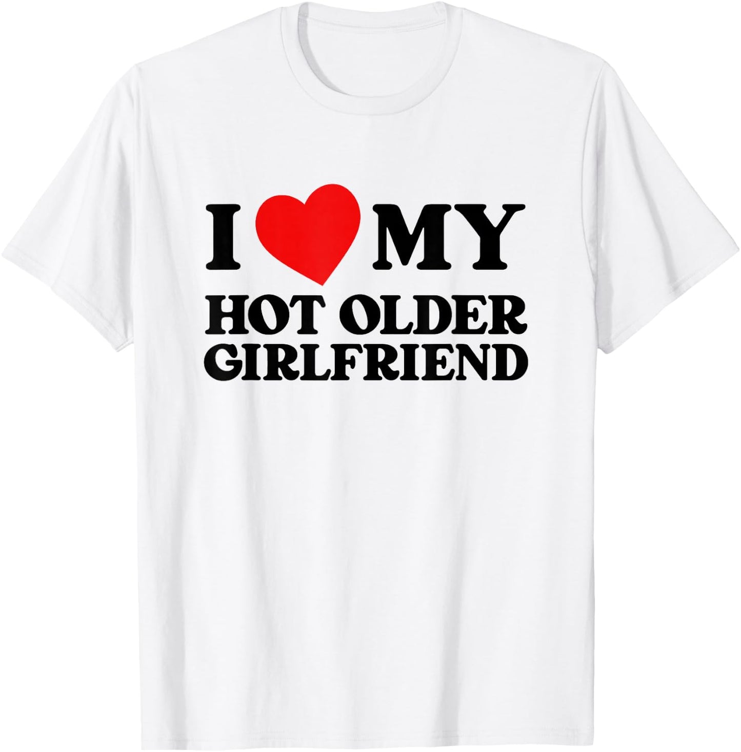 I Love My Hot Older Girlfriend Funny Heart My Girlfriend , White T-Shirt - T-Shirt | White