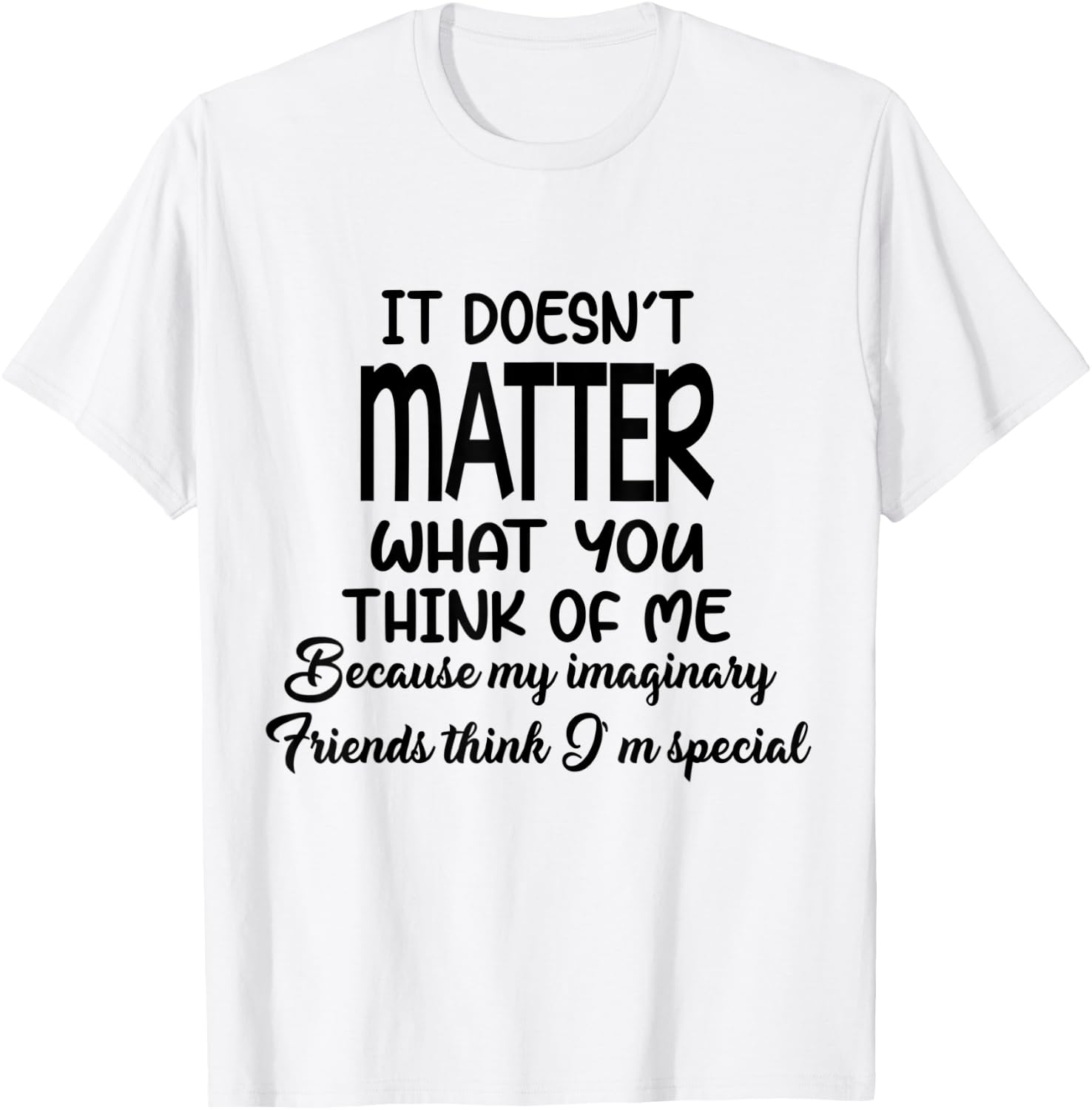 It Doesn’t Matter What You Think Of Me Because My Imaginary T-Shirt - T-Shirt | White