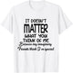 It Doesn’t Matter What You Think Of Me Because My Imaginary T-Shirt - T-Shirt | White