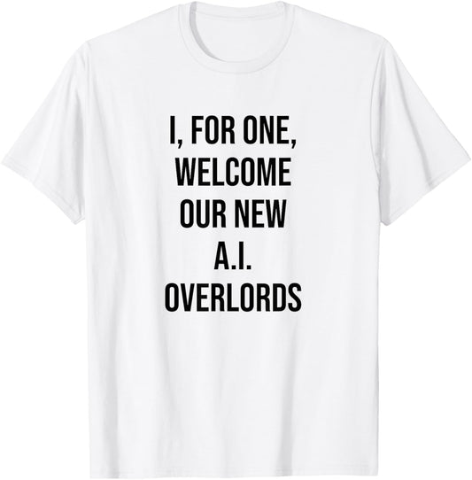 I, For One, Welcome Our New AI Overlords Funny T-Shirt - T-Shirt | White