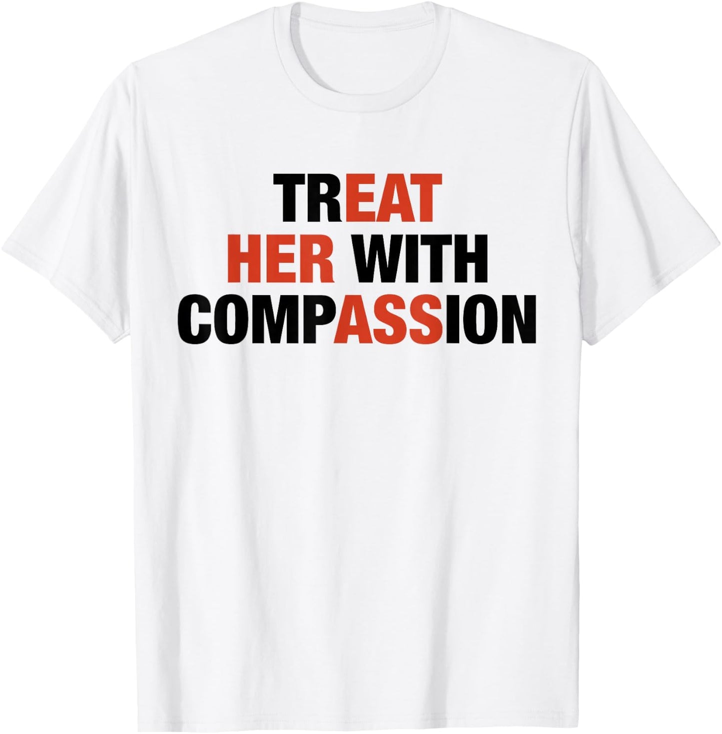 Treat Her with Compassion Eat Her Ass Funny Quotes T-Shirt - T-Shirt | White
