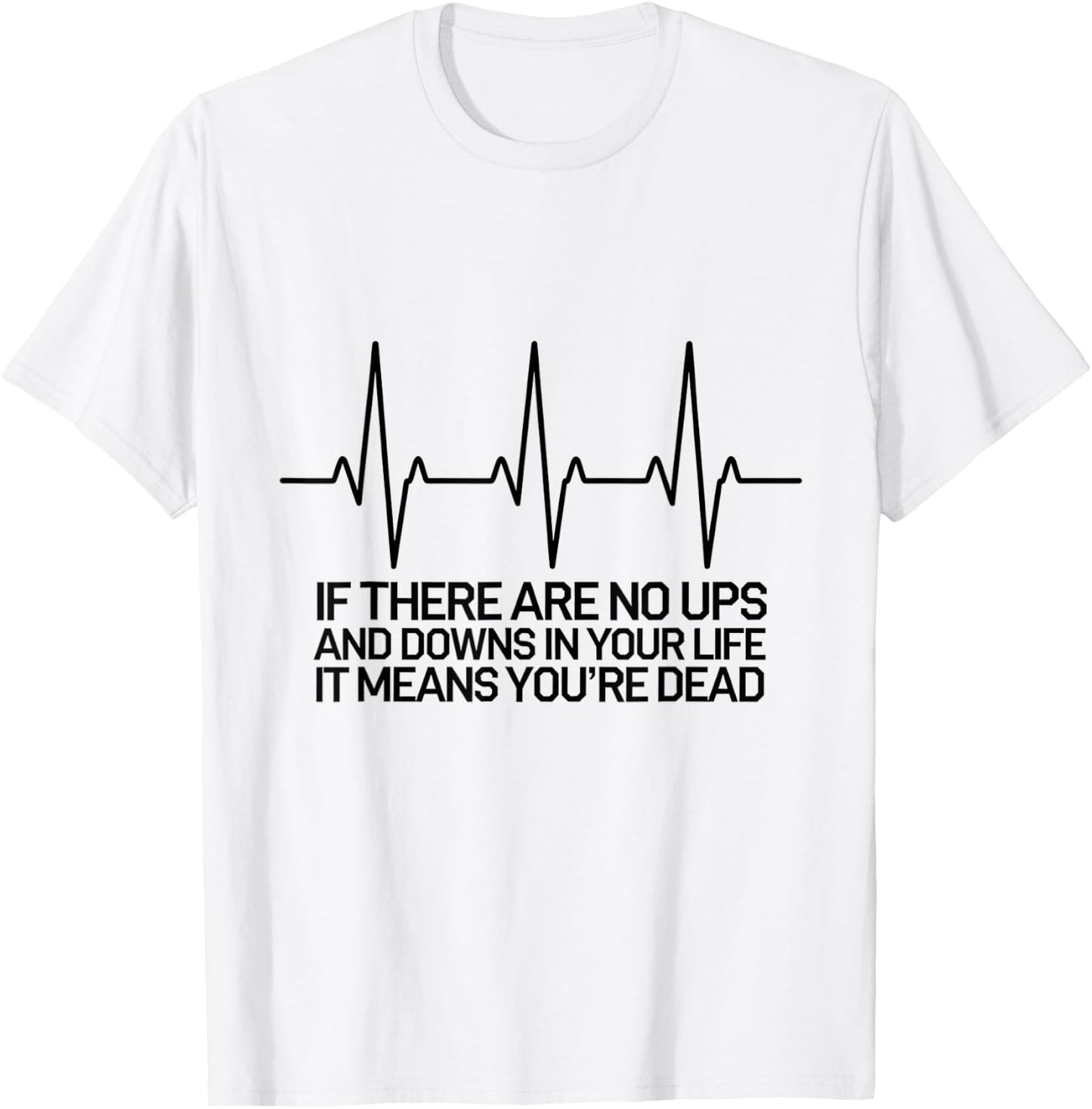 If There Are No Ups and Downs in Life it Means You're Dead T-Shirt - T-Shirt | White