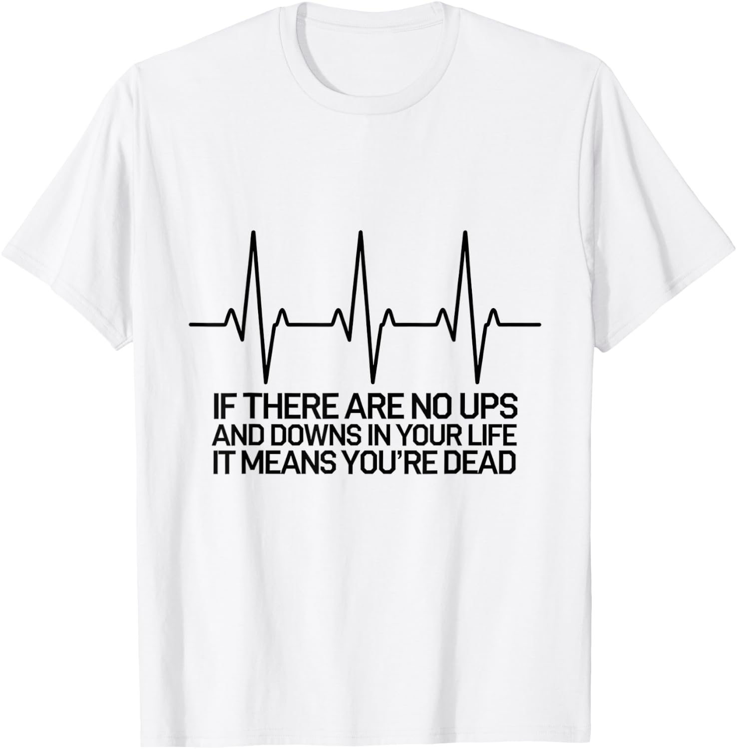 If There Are No Ups and Downs in Life it Means You're Dead T-Shirt - T-Shirt | White