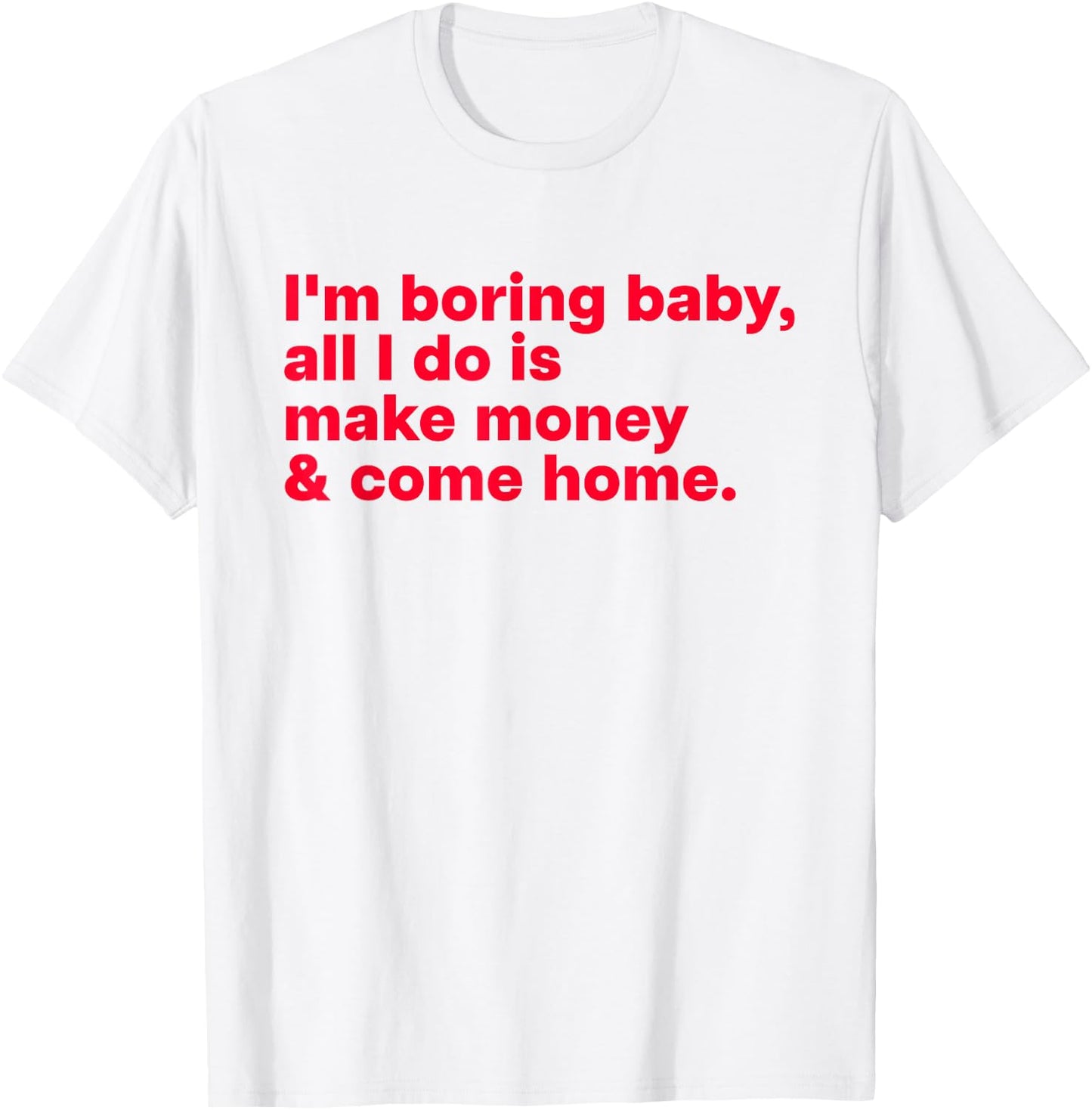 I'm Boring Baby, All I Do is Make Money & Come Home T-Shirt - T-Shirt | White