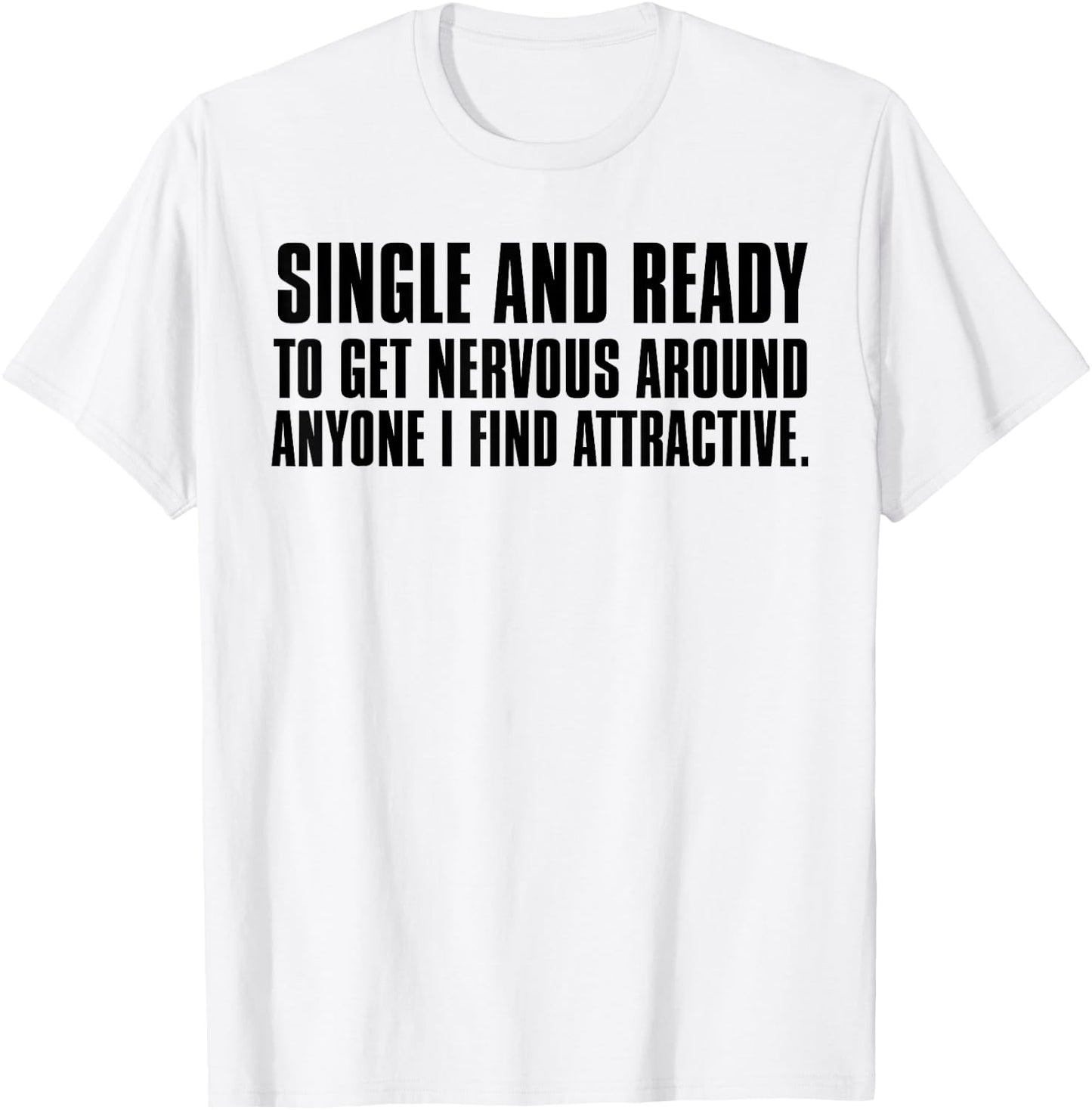 Single Ready to Get Nervous Around Anyone I Find Attractive T-Shirt - T-Shirt | White