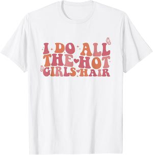 I Do All The Hot Girls Hair Hairdresser Hairstylist T-Shirt - T-Shirt | White
